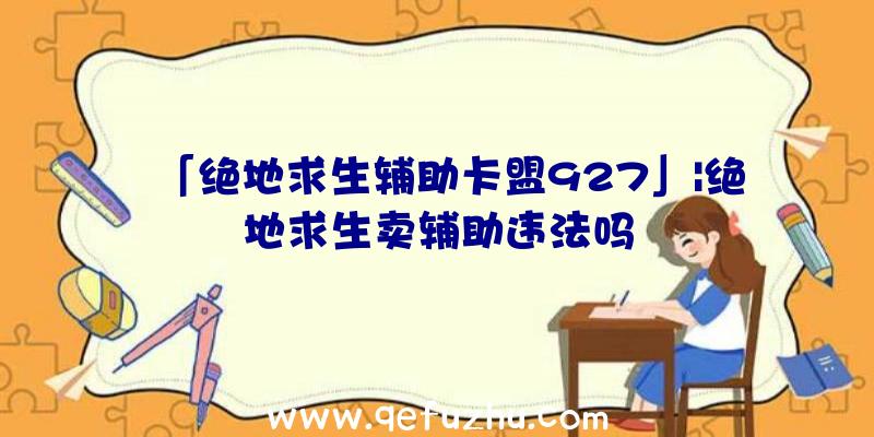 「绝地求生辅助卡盟927」|绝地求生卖辅助违法吗